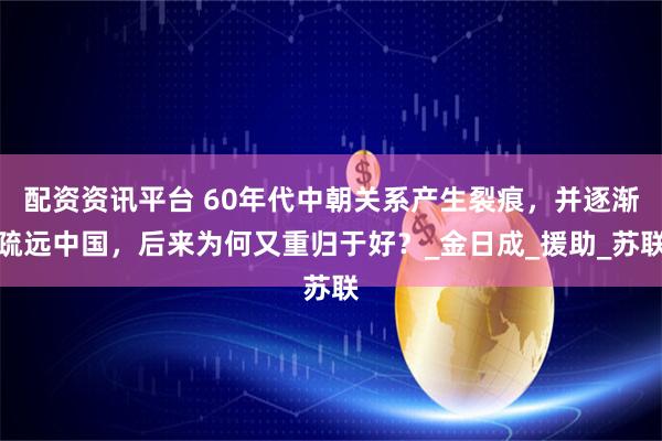 配资资讯平台 60年代中朝关系产生裂痕，并逐渐疏远中国，后来为何又重归于好？_金日成_援助_苏联