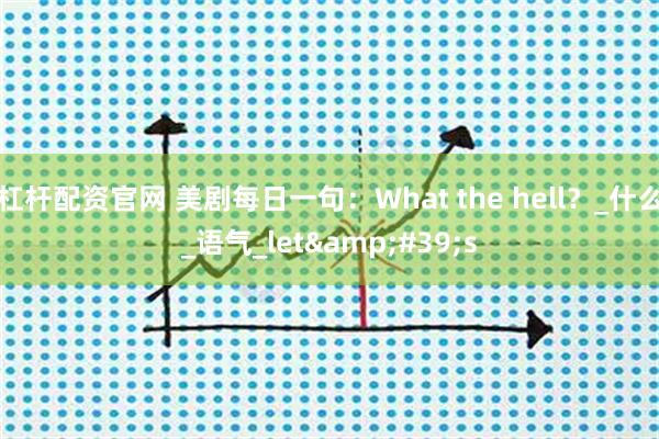 杠杆配资官网 美剧每日一句：What the hell？_什么_语气_let's