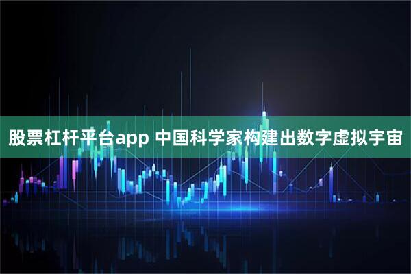 股票杠杆平台app 中国科学家构建出数字虚拟宇宙